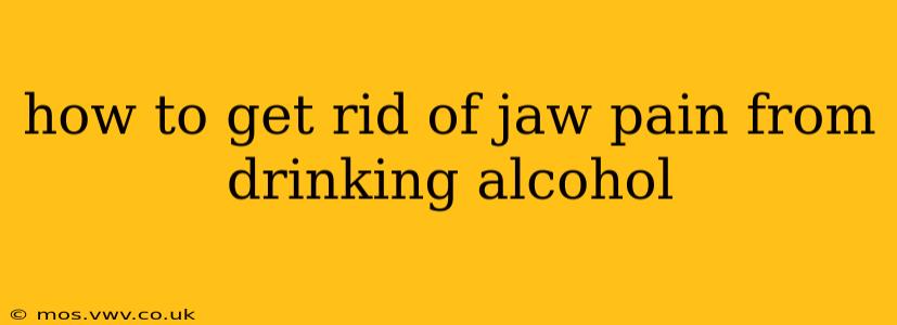how to get rid of jaw pain from drinking alcohol