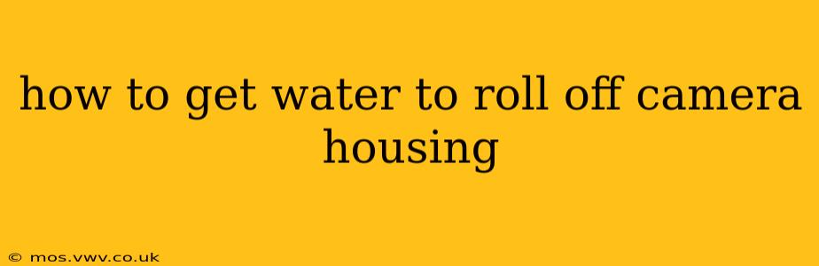 how to get water to roll off camera housing