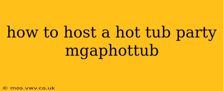 how to host a hot tub party mgaphottub