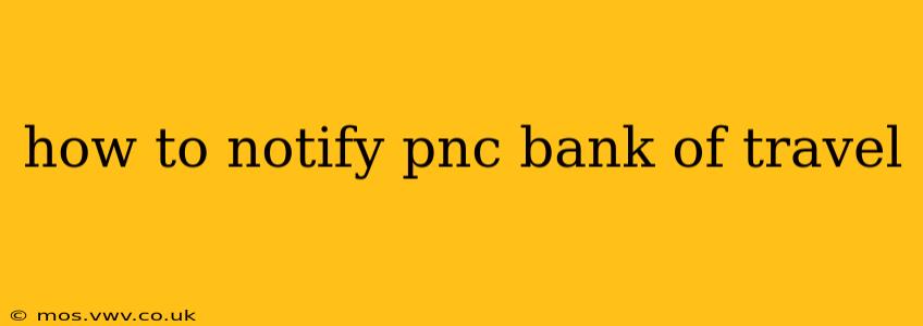 how to notify pnc bank of travel
