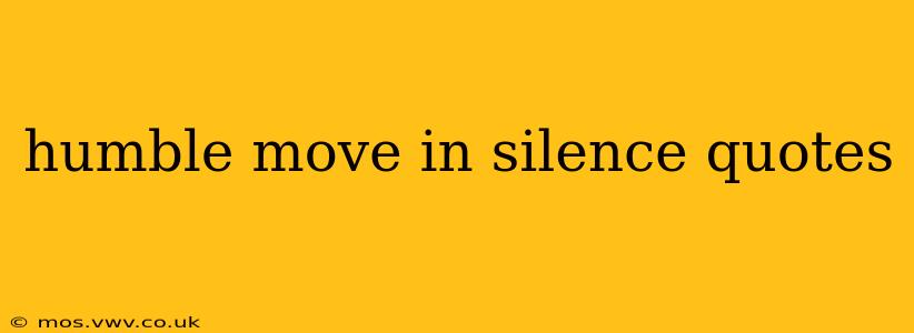 humble move in silence quotes