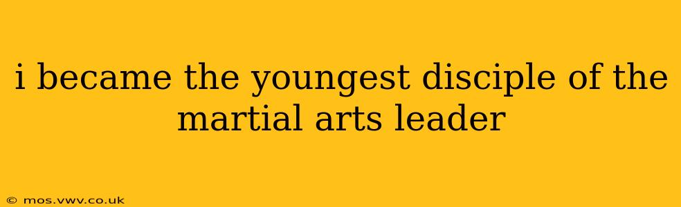 i became the youngest disciple of the martial arts leader