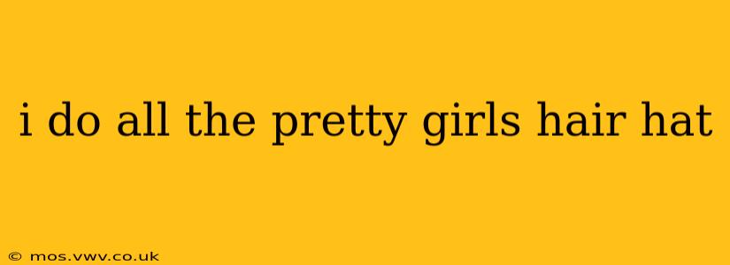 i do all the pretty girls hair hat