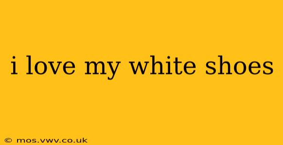 i love my white shoes