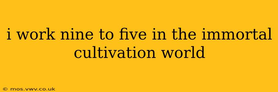 i work nine to five in the immortal cultivation world