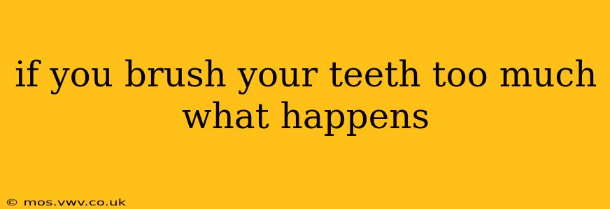 if you brush your teeth too much what happens
