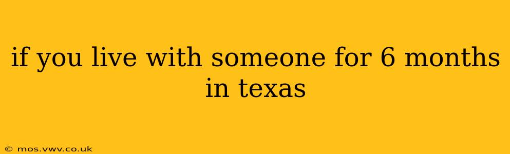 if you live with someone for 6 months in texas