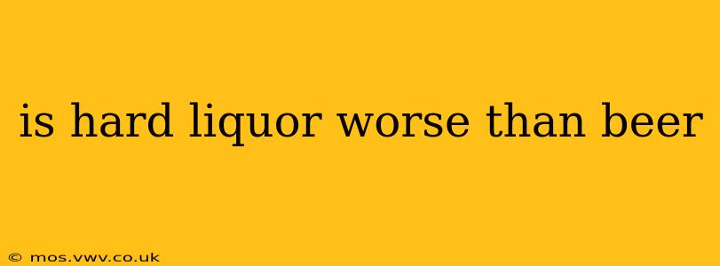 is hard liquor worse than beer