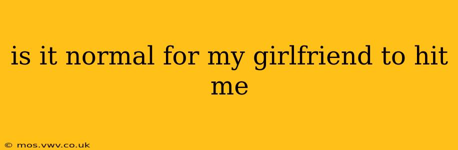 is it normal for my girlfriend to hit me