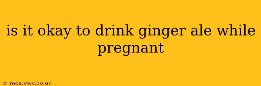 is it okay to drink ginger ale while pregnant