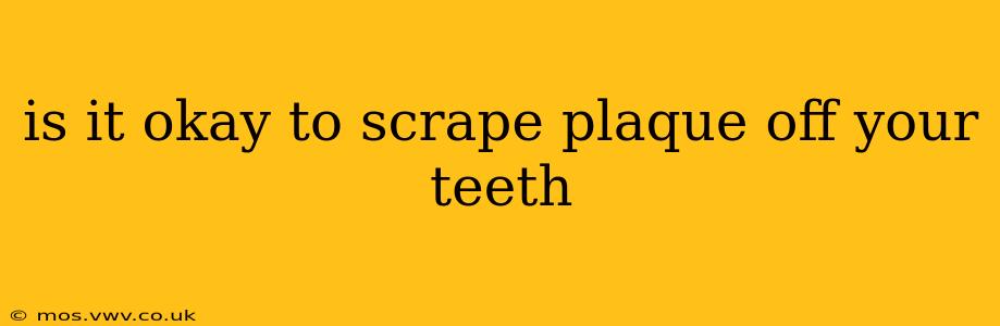 is it okay to scrape plaque off your teeth