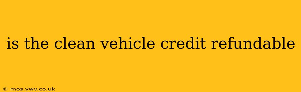 is the clean vehicle credit refundable
