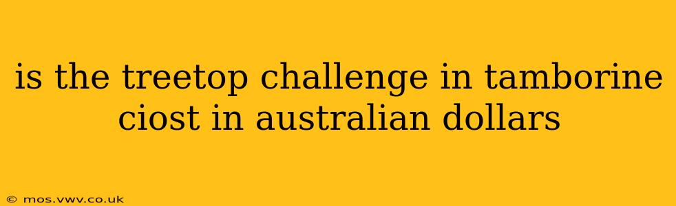 is the treetop challenge in tamborine ciost in australian dollars