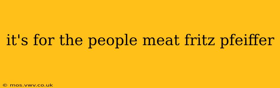 it's for the people meat fritz pfeiffer