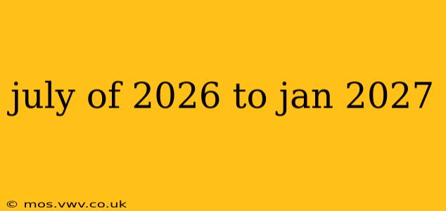 july of 2026 to jan 2027