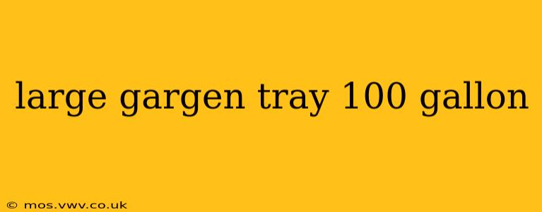 large gargen tray 100 gallon