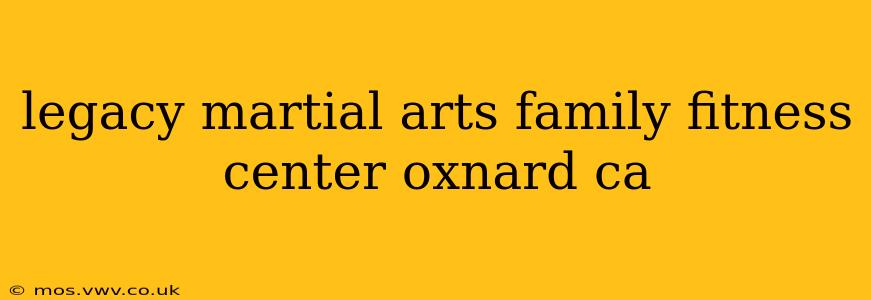 legacy martial arts family fitness center oxnard ca