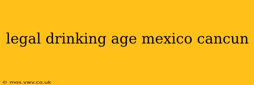 legal drinking age mexico cancun