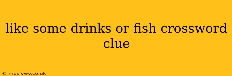 like some drinks or fish crossword clue