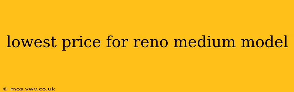 lowest price for reno medium model