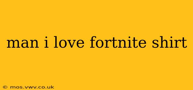 man i love fortnite shirt