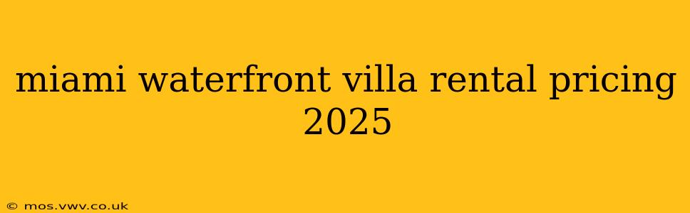 miami waterfront villa rental pricing 2025
