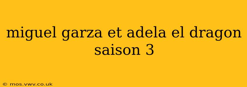 miguel garza et adela el dragon saison 3