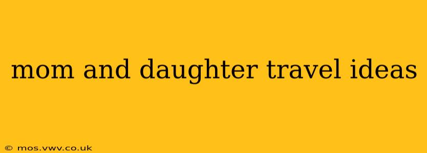 mom and daughter travel ideas