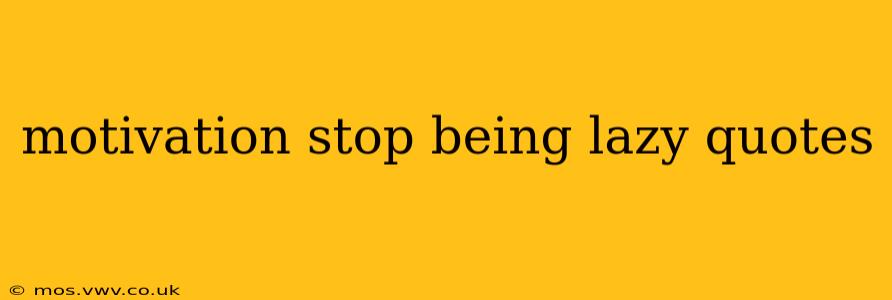 motivation stop being lazy quotes