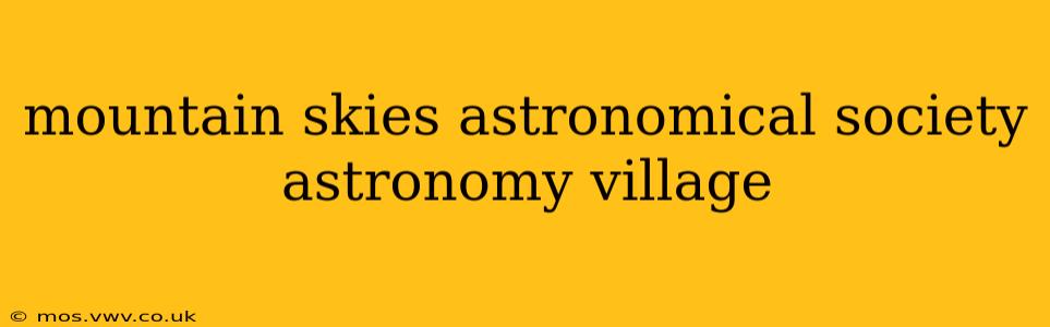 mountain skies astronomical society astronomy village