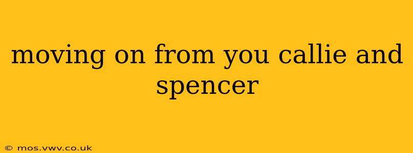 moving on from you callie and spencer