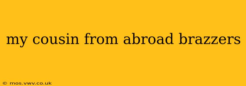 my cousin from abroad brazzers my cousin from abroad brazzers