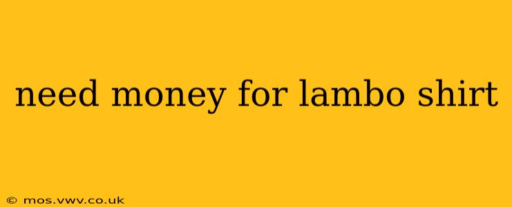 need money for lambo shirt