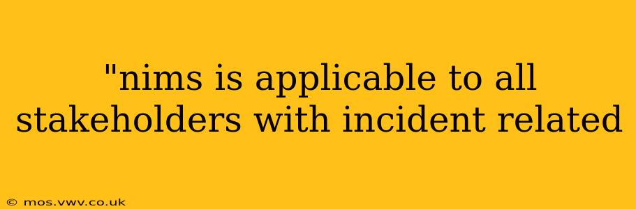 "nims is applicable to all stakeholders with incident related 