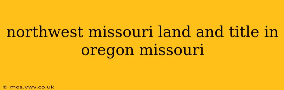 northwest missouri land and title in oregon missouri
