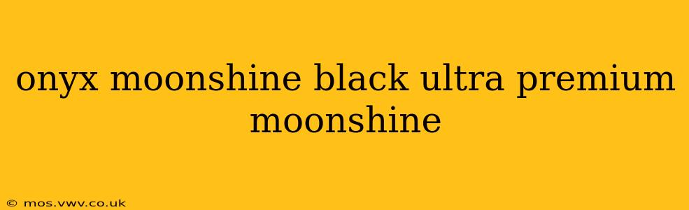 onyx moonshine black ultra premium moonshine