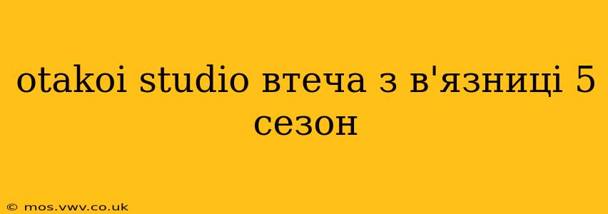 otakoi studio втеча з в'язниці 5 сезон