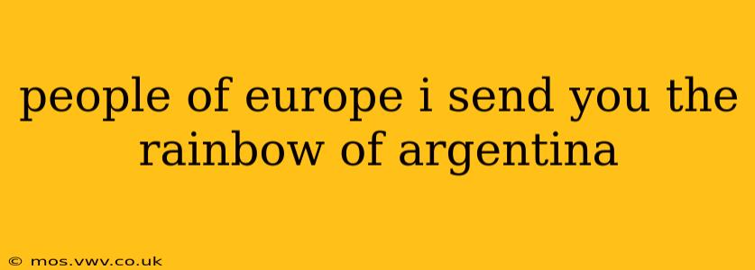 people of europe i send you the rainbow of argentina