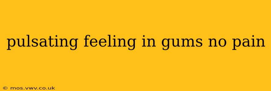 pulsating feeling in gums no pain
