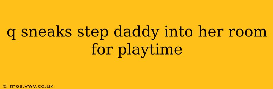 q sneaks step daddy into her room for playtime q sneaks step daddy into her room for playtime