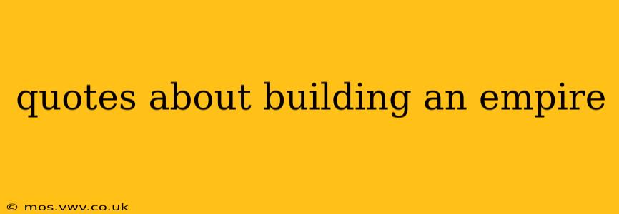 quotes about building an empire