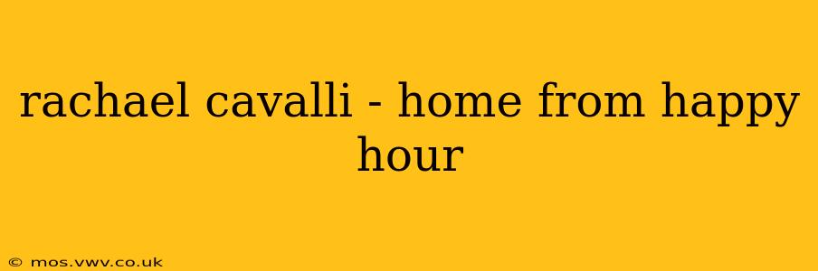 rachael cavalli - home from happy hour
