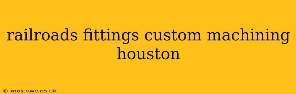 railroads fittings custom machining houston