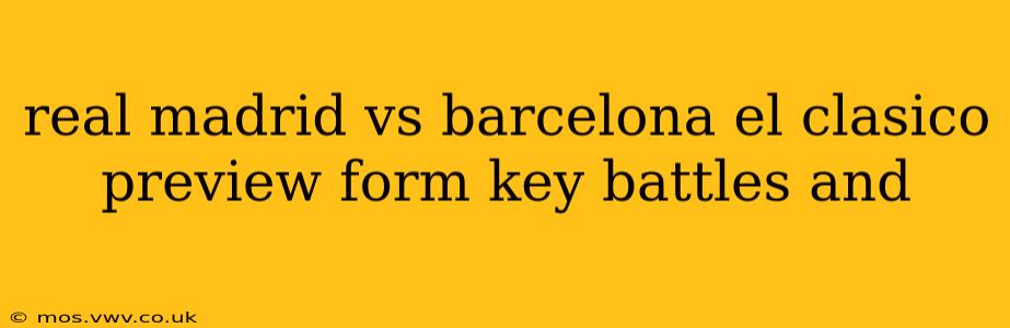 real madrid vs barcelona el clasico preview form key battles and