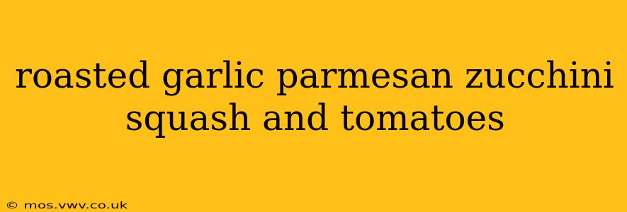 roasted garlic parmesan zucchini squash and tomatoes