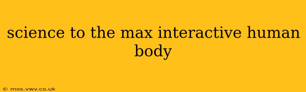 science to the max interactive human body