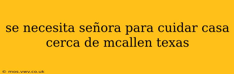 se necesita señora para cuidar casa cerca de mcallen texas