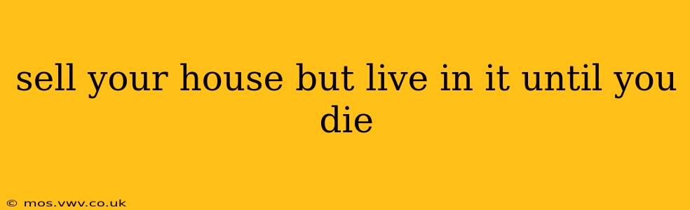 sell your house but live in it until you die