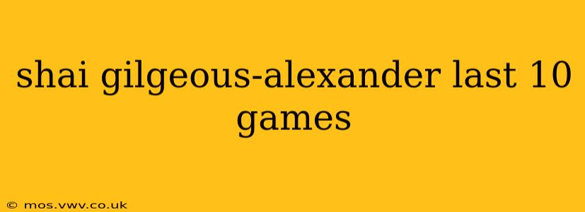 shai gilgeous-alexander last 10 games
