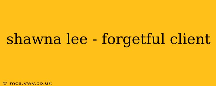 shawna lee - forgetful client